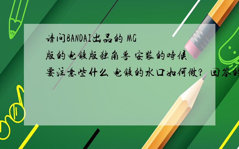 请问BANDAI出品的 MG版的电镀版独角兽 安装的时候要注意些什么 电镀的水口如何做?  回答的了我就+倒100分