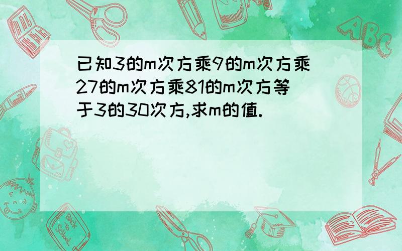 已知3的m次方乘9的m次方乘27的m次方乘81的m次方等于3的30次方,求m的值.