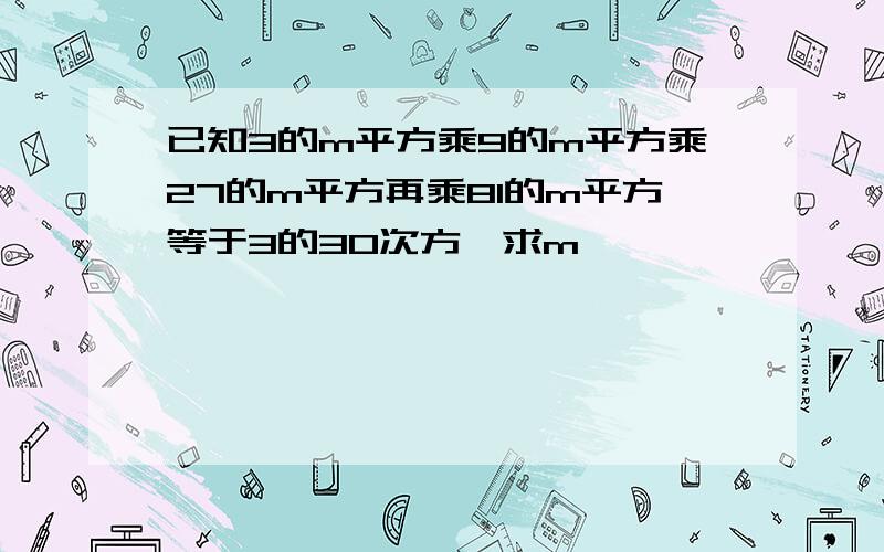 已知3的m平方乘9的m平方乘27的m平方再乘81的m平方等于3的30次方,求m