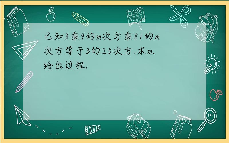 已知3乘9的m次方乘81的m次方等于3的25次方.求m.给出过程.