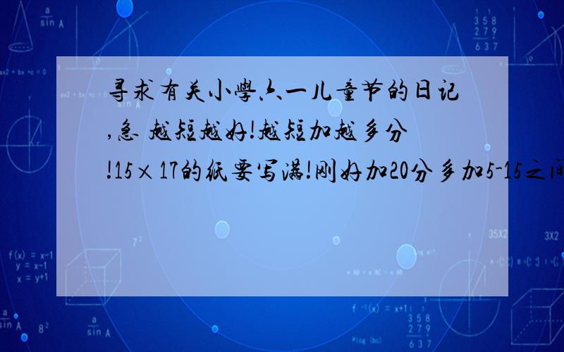 寻求有关小学六一儿童节的日记,急 越短越好!越短加越多分!15×17的纸要写满!刚好加20分多加5-15之间!