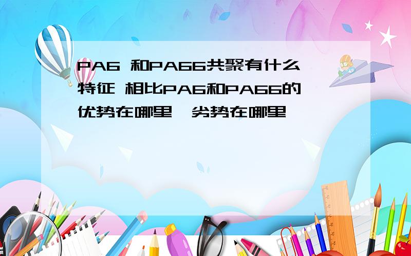 PA6 和PA66共聚有什么特征 相比PA6和PA66的优势在哪里,劣势在哪里