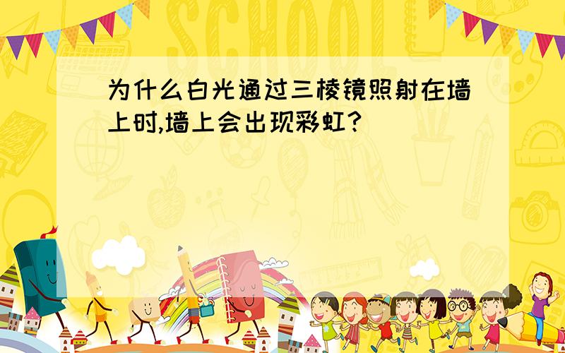 为什么白光通过三棱镜照射在墙上时,墙上会出现彩虹?