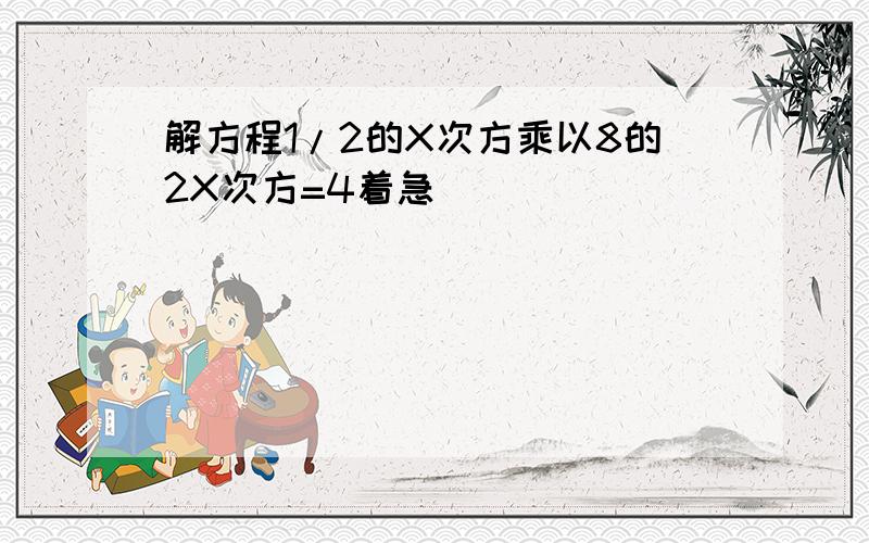 解方程1/2的X次方乘以8的2X次方=4着急