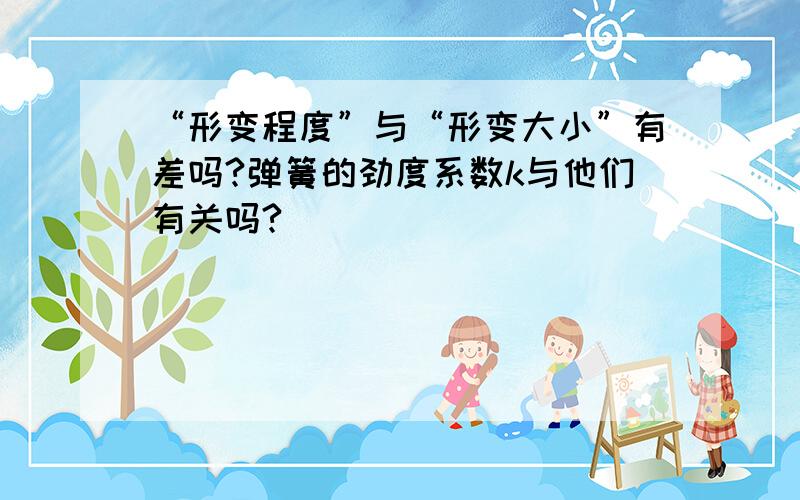 “形变程度”与“形变大小”有差吗?弹簧的劲度系数k与他们有关吗?