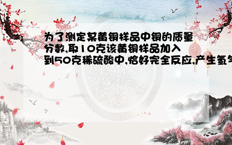 为了测定某黄铜样品中铜的质量分数,取10克该黄铜样品加入到50克稀硫酸中,恰好完全反应,产生氢气0.1克.：所得溶液中溶质的质量分数?