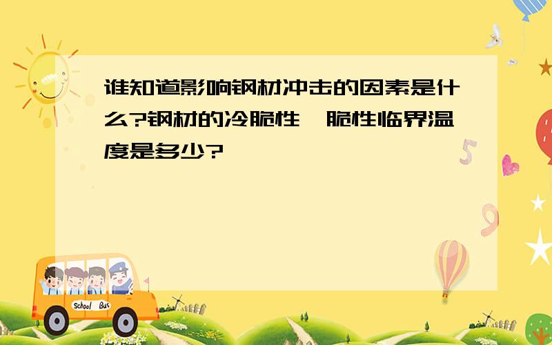 谁知道影响钢材冲击的因素是什么?钢材的冷脆性,脆性临界温度是多少?