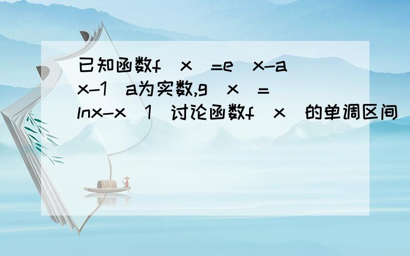 已知函数f(x)=e^x-ax-1(a为实数,g(x)=lnx-x(1)讨论函数f(x)的单调区间（2）求函数g(x)的极值（3）求证：lnx小于x小于e^x(x大于0）