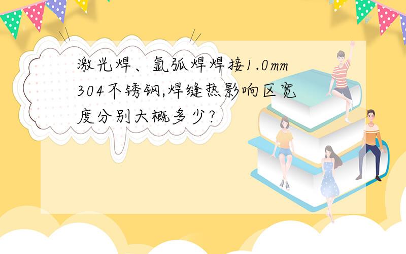 激光焊、氩弧焊焊接1.0mm304不锈钢,焊缝热影响区宽度分别大概多少?