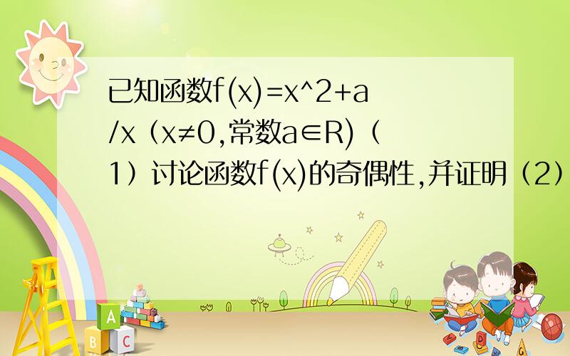 已知函数f(x)=x^2+a/x（x≠0,常数a∈R)（1）讨论函数f(x)的奇偶性,并证明（2）若函数f(x)在[2,+∞)为增函数,求a范围,我设2《=x1