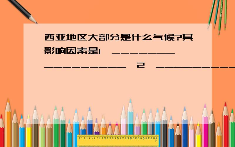 西亚地区大部分是什么气候?其影响因素是1、________________,2、________________