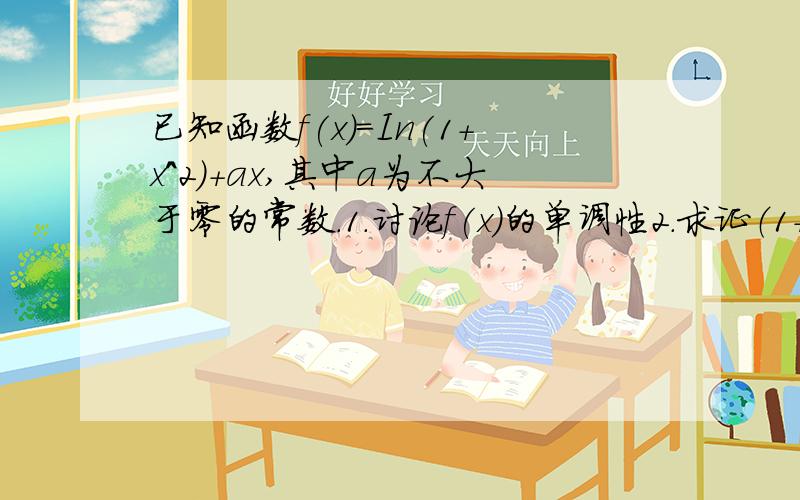 已知函数f(x)=In(1+x^2)+ax,其中a为不大于零的常数.1.讨论f(x)的单调性2.求证（1+1/2^2)(1+1/4^2)……（1+1/2^2n)＜e  (n属于正整数集,e为自然对数的底数）