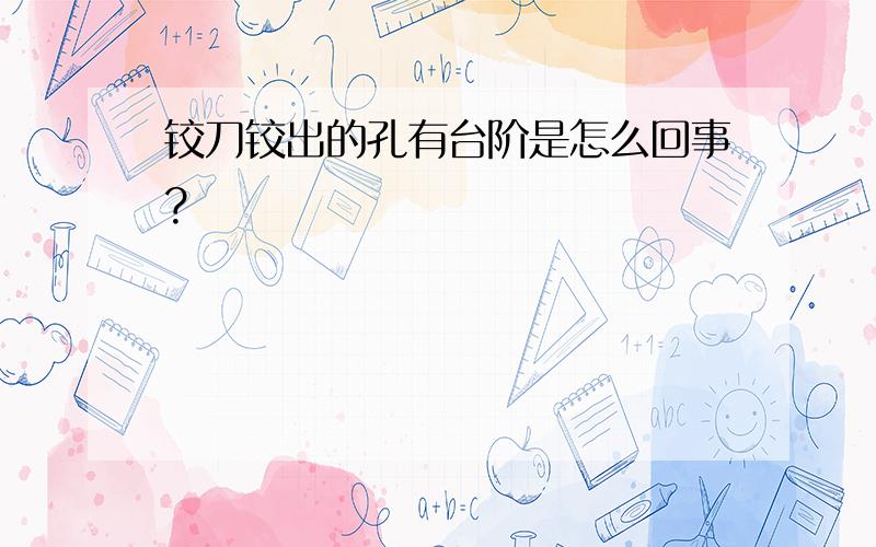 铰刀铰出的孔有台阶是怎么回事?