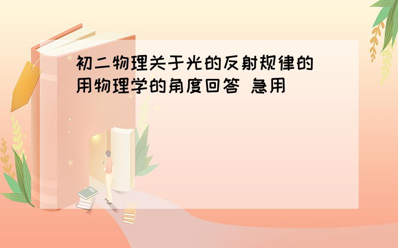 初二物理关于光的反射规律的 用物理学的角度回答 急用