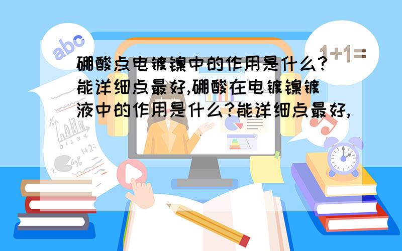 硼酸点电镀镍中的作用是什么?能详细点最好,硼酸在电镀镍镀液中的作用是什么?能详细点最好,