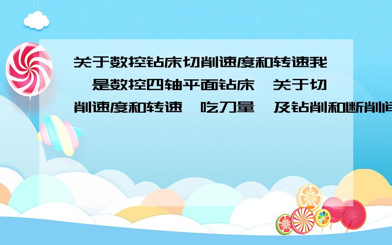 关于数控钻床切削速度和转速我嗯是数控四轴平面钻床,关于切削速度和转速,吃刀量,及钻削和断削间应该怎么设置,要钻的孔是39.5,板厚70,不锈钢,