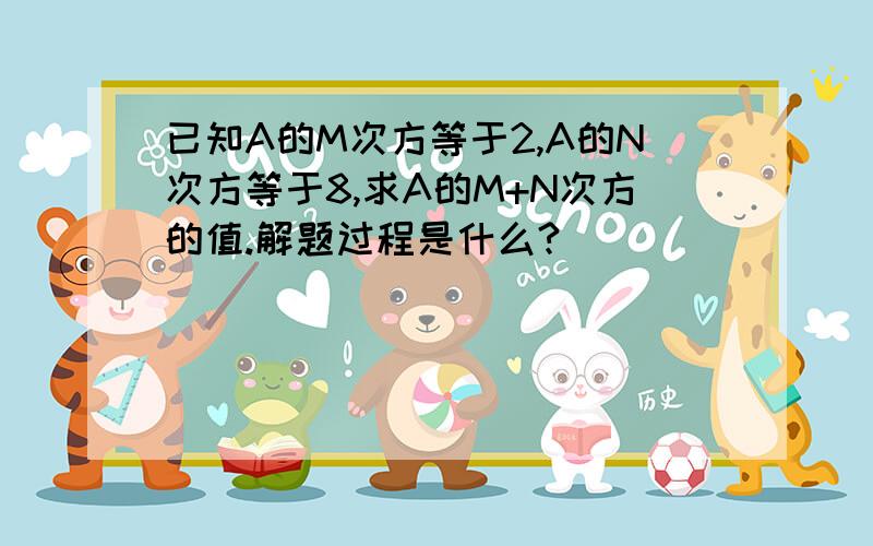 已知A的M次方等于2,A的N次方等于8,求A的M+N次方的值.解题过程是什么?