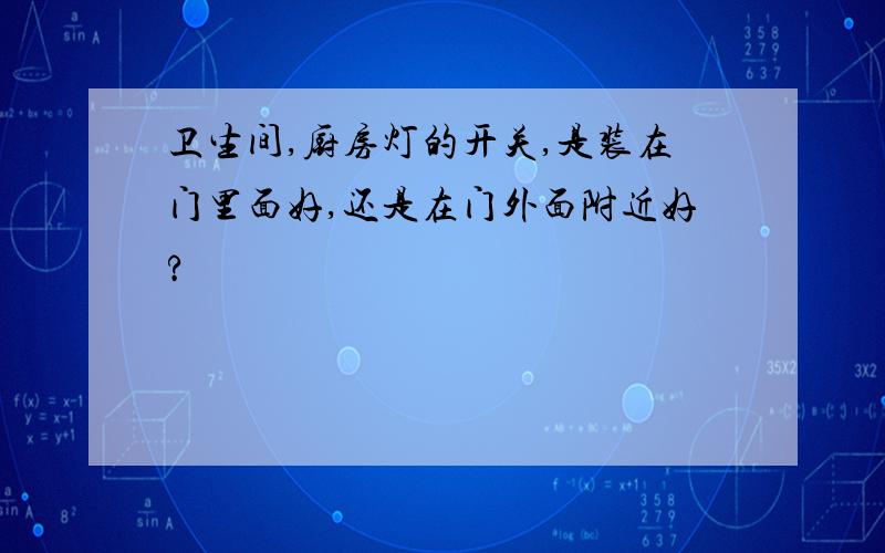 卫生间,厨房灯的开关,是装在门里面好,还是在门外面附近好?