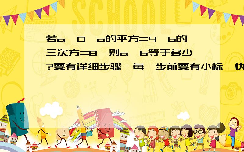 若a＜0,a的平方=4,b的三次方=8,则a÷b等于多少?要有详细步骤,每一步前要有小标,快一点哦