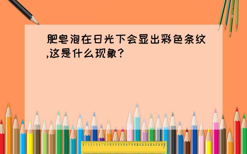 肥皂泡在日光下会显出彩色条纹,这是什么现象?