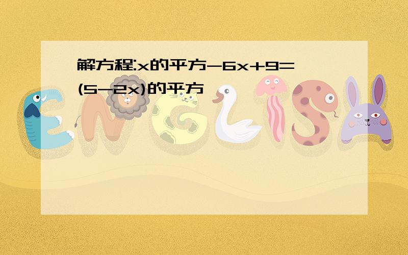 解方程:x的平方-6x+9=(5-2x)的平方