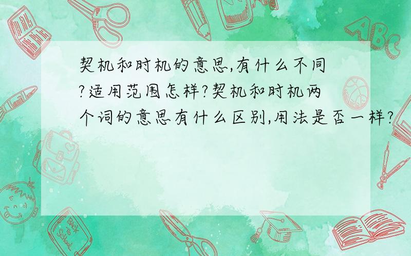 契机和时机的意思,有什么不同?适用范围怎样?契机和时机两个词的意思有什么区别,用法是否一样?