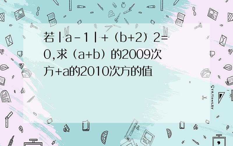 若|a-1|+（b+2）2=0,求（a+b）的2009次方+a的2010次方的值