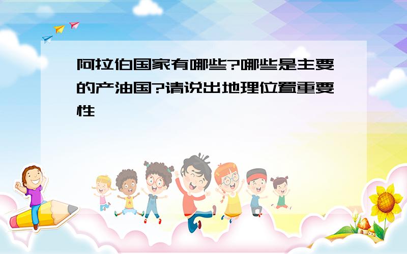 阿拉伯国家有哪些?哪些是主要的产油国?请说出地理位置重要性…