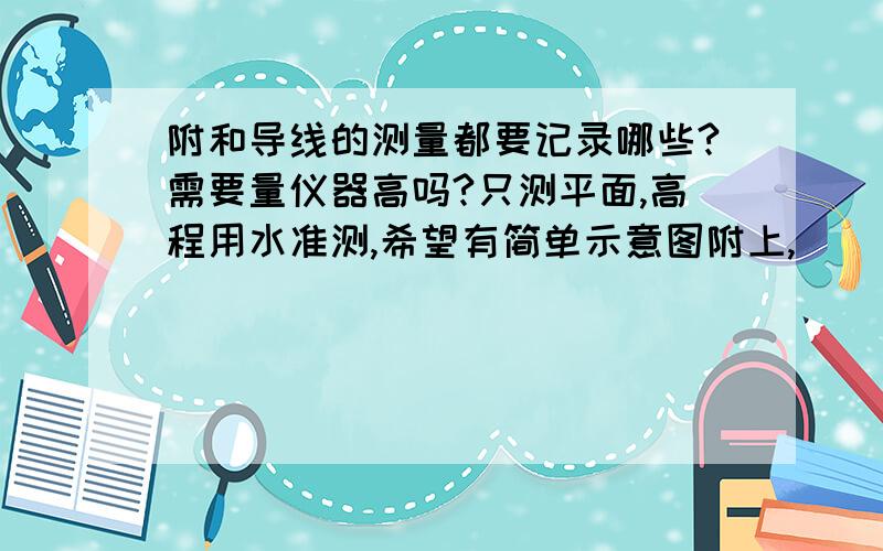 附和导线的测量都要记录哪些?需要量仪器高吗?只测平面,高程用水准测,希望有简单示意图附上,