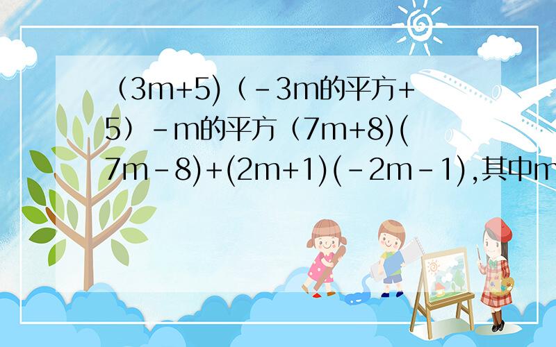 （3m+5)（-3m的平方+5）-m的平方（7m+8)(7m-8)+(2m+1)(-2m-1),其中m使（m-1）的0次方无意义求以上式的值