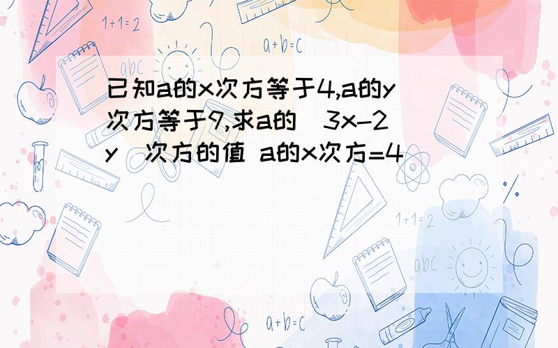 已知a的x次方等于4,a的y次方等于9,求a的(3x-2y)次方的值 a的x次方=4