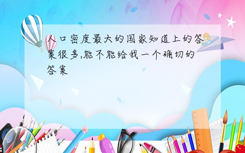 人口密度最大的国家知道上的答案很多,能不能给我一个确切的答案