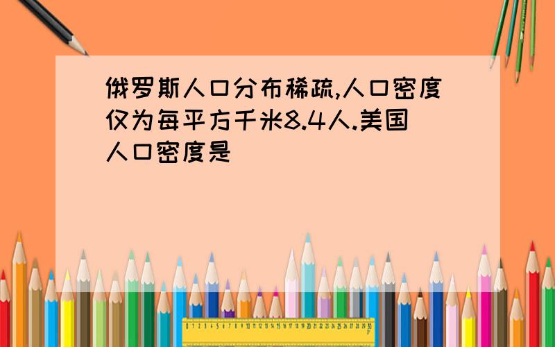 俄罗斯人口分布稀疏,人口密度仅为每平方千米8.4人.美国人口密度是