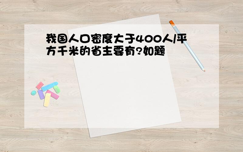 我国人口密度大于400人/平方千米的省主要有?如题