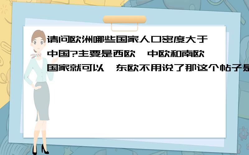 请问欧洲哪些国家人口密度大于中国?主要是西欧,中欧和南欧国家就可以,东欧不用说了那这个帖子是怎么回事?有误吗