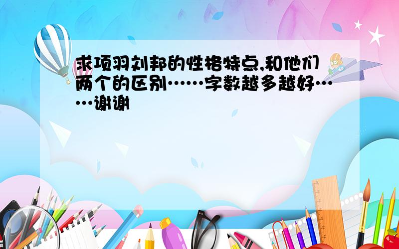 求项羽刘邦的性格特点,和他们两个的区别……字数越多越好……谢谢