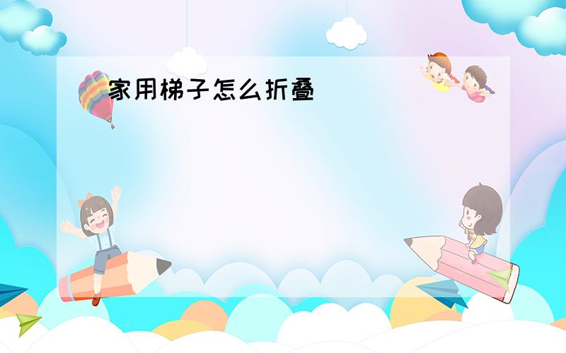 家用梯子怎么折叠