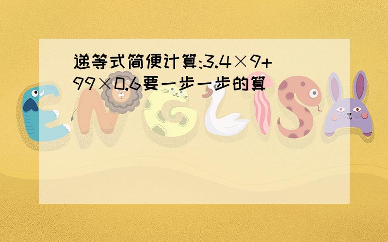 递等式简便计算:3.4×9+99×0.6要一步一步的算