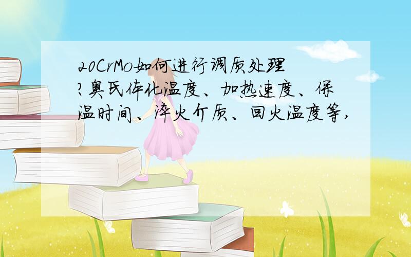 20CrMo如何进行调质处理?奥氏体化温度、加热速度、保温时间、淬火介质、回火温度等,