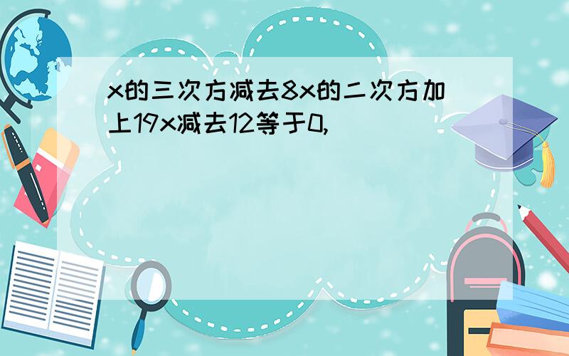 x的三次方减去8x的二次方加上19x减去12等于0,