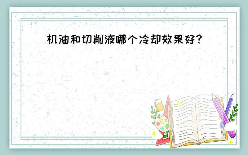 机油和切削液哪个冷却效果好?