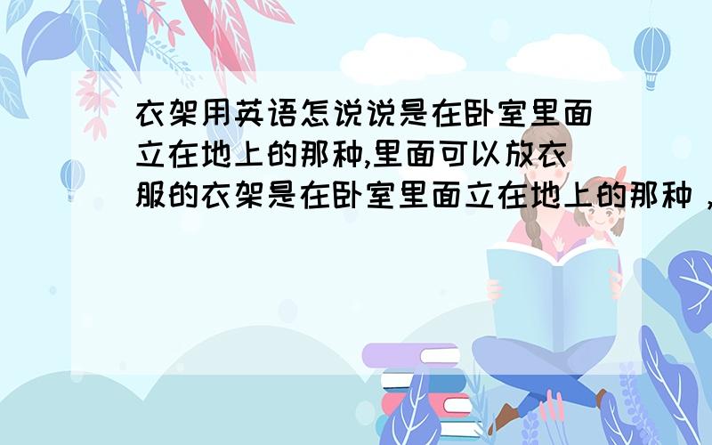 衣架用英语怎说说是在卧室里面立在地上的那种,里面可以放衣服的衣架是在卧室里面立在地上的那种，里面可以放衣服的衣架，而且要一个单词，题目是这样的：I have a (衣架）in my bedroom