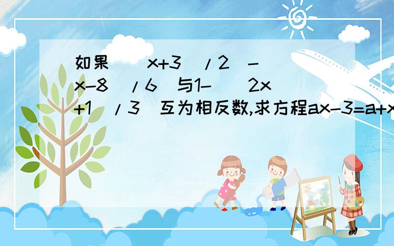 如果（(x+3)/2)-((x-8)/6)与1-（(2x+1)/3)互为相反数,求方程ax-3=a+x中a的值