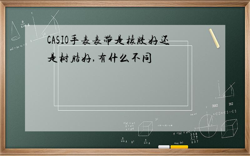 CASIO手表表带是橡胶好还是树脂好,有什么不同