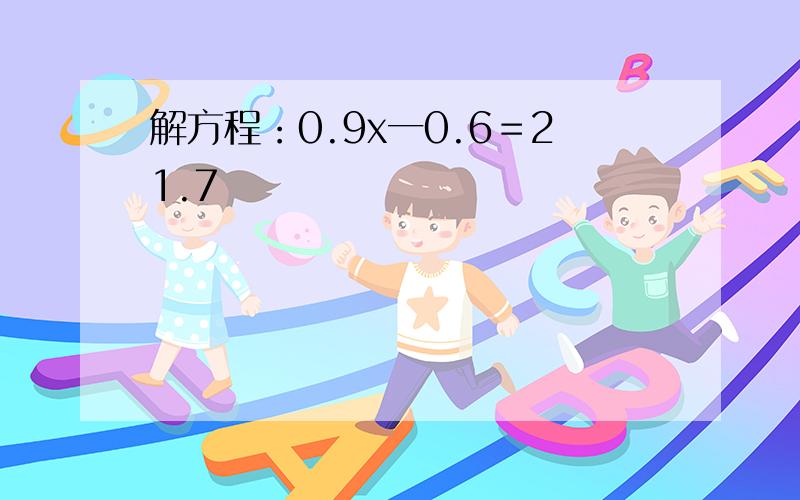 解方程：0.9x一0.6＝21.7