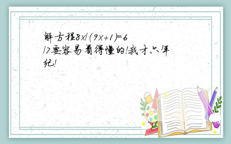 解方程8x/（9x+1）=6/7要容易看得懂的！我才六年纪！