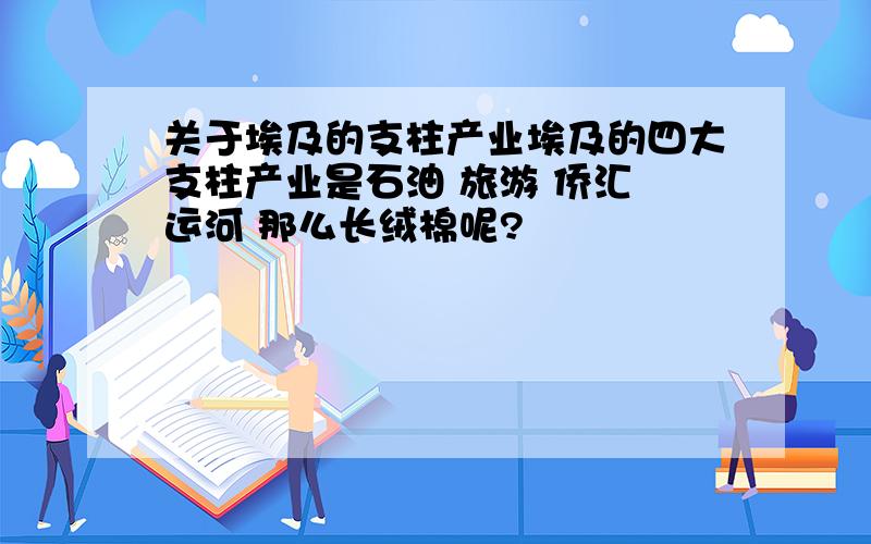 关于埃及的支柱产业埃及的四大支柱产业是石油 旅游 侨汇 运河 那么长绒棉呢?