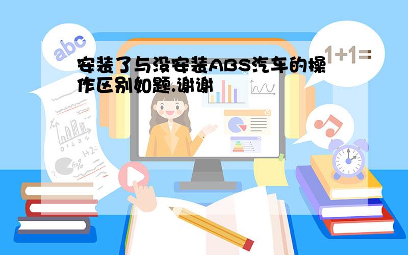 安装了与没安装ABS汽车的操作区别如题.谢谢