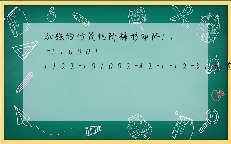 加强的行简化阶梯形矩阵1 1 -1 1 0 0 0 1 1 1 2 2 -1 0 1 0 0 2 -4 2 -1 -1 2 -3 1 元首为1