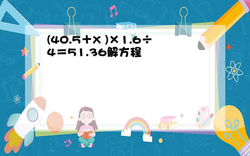 (40.5＋X )×1.6÷4＝51.36解方程